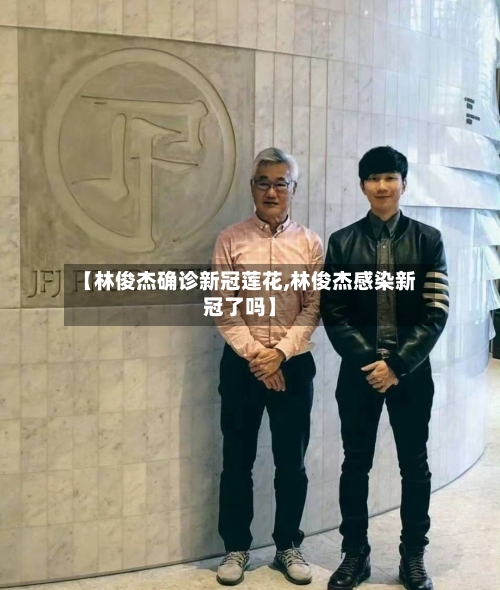 【林俊杰确诊新冠莲花,林俊杰感染新冠了吗】-第2张图片
