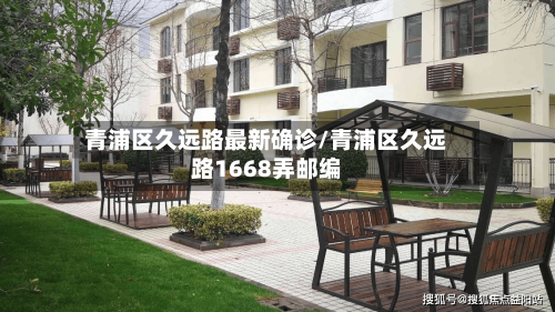 青浦区久远路最新确诊/青浦区久远路1668弄邮编-第3张图片