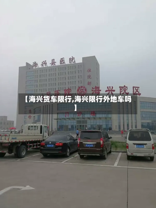【海兴货车限行,海兴限行外地车吗】