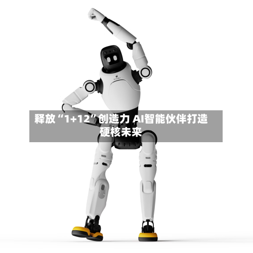 释放“1+12”创造力 AI智能伙伴打造硬核未来-第2张图片