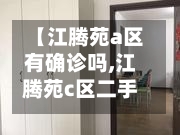 【江腾苑a区有确诊吗,江腾苑c区二手房出售】-第3张图片
