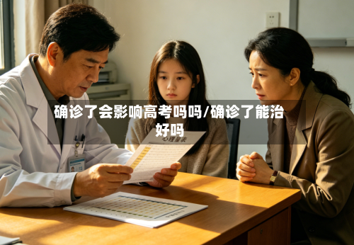 确诊了会影响高考吗吗/确诊了能治好吗-第3张图片