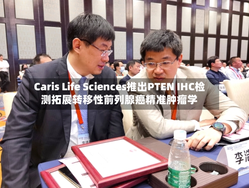 Caris Life Sciences推出PTEN IHC检测拓展转移性前列腺癌精准肿瘤学
