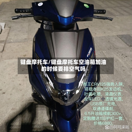 键盘摩托车/键盘摩托车空油箱加油的时候要排空气吗-第2张图片