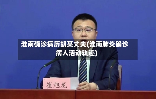 淮南确诊病历胡某丈夫(淮南肺炎确诊病人活动轨迹)-第3张图片