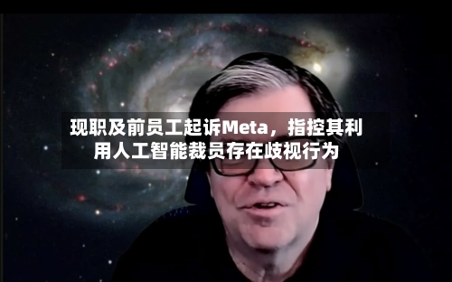 现职及前员工起诉Meta	，指控其利用人工智能裁员存在歧视行为-第2张图片