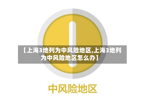 【上海3地列为中风险地区,上海3地列为中风险地区怎么办】-第3张图片