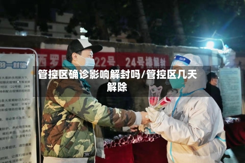 管控区确诊影响解封吗/管控区几天解除-第2张图片