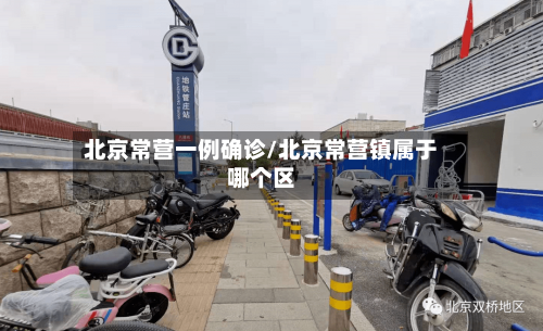 北京常营一例确诊/北京常营镇属于哪个区