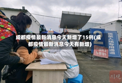 成都疫情最新消息今天新增了15例(成都疫情最新消息今天有新增)