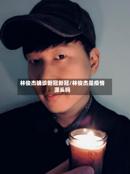 林俊杰确诊新冠新冠/林俊杰是疫情源头吗