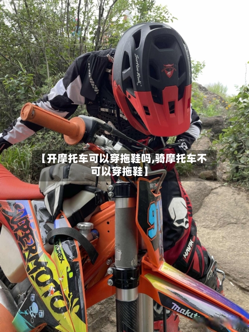 【开摩托车可以穿拖鞋吗,骑摩托车不可以穿拖鞋】