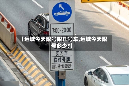 【运城今天限号限几号车,运城今天限号多少?】