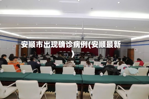安顺市出现确诊病例(安顺最新)-第3张图片