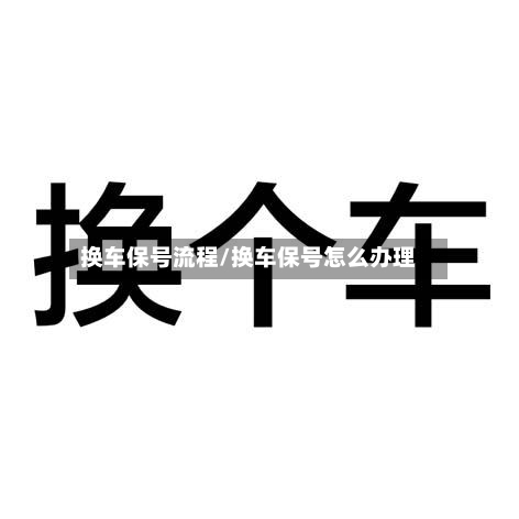 换车保号流程/换车保号怎么办理-第2张图片