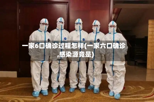 一家6口确诊过程怎样(一家六口确诊,感染源竟是)-第3张图片