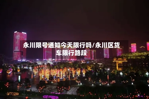 永川限号通知今天限行吗/永川区货车限行路段-第2张图片