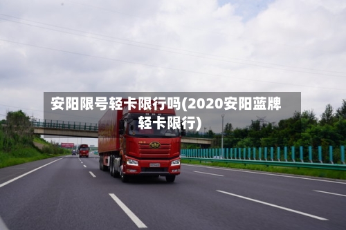 安阳限号轻卡限行吗(2020安阳蓝牌轻卡限行)