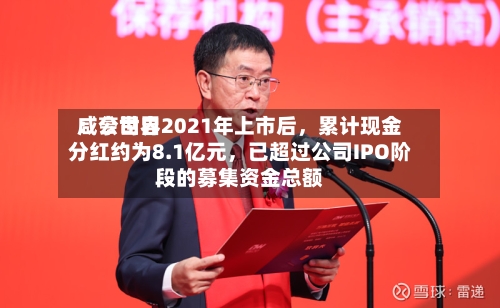 咸亨世界：公司自2021年上市后	，累计现金分红约为8.1亿元，已超过公司IPO阶段的募集资金总额-第2张图片
