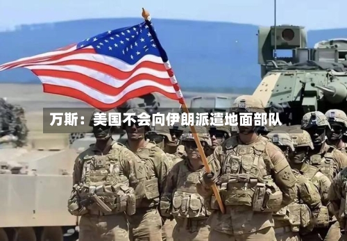 万斯：美国不会向伊朗派遣地面部队