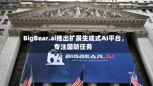 BigBear.ai推出扩展生成式AI平台	，专注国防任务-第2张图片