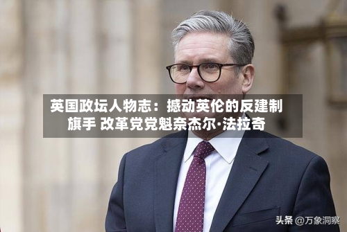 英国政坛人物志：撼动英伦的反建制旗手 改革党党魁奈杰尔·法拉奇