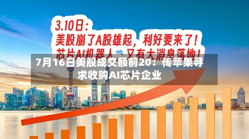 7月16日美股成交额前20:传苹果寻求收购AI芯片企业-第3张图片