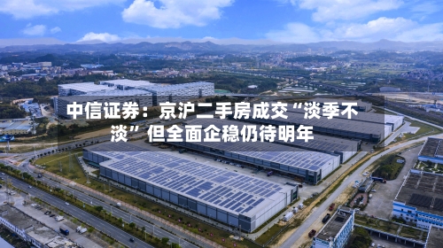 中信证券：京沪二手房成交“淡季不淡” 但全面企稳仍待明年
