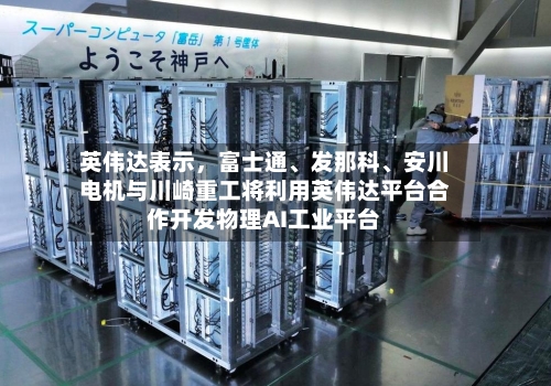 英伟达表示	，富士通	、发那科、安川电机与川崎重工将利用英伟达平台合作开发物理AI工业平台-第2张图片