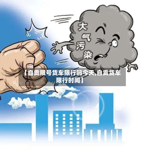 【自贡限号货车限行吗今天,自贡货车限行时间】