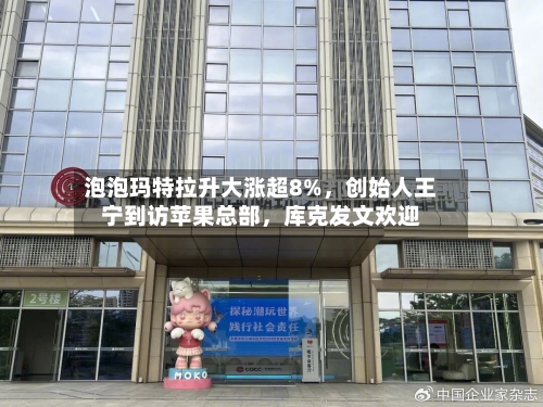 泡泡玛特拉升大涨超8%，创始人王宁到访苹果总部，库克发文欢迎-第1张图片