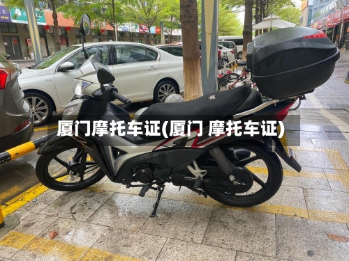 厦门摩托车证(厦门 摩托车证)-第2张图片