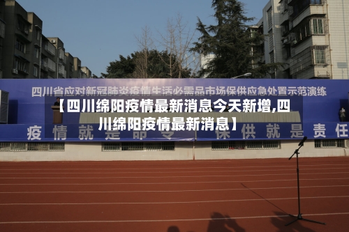 【四川绵阳疫情最新消息今天新增,四川绵阳疫情最新消息】