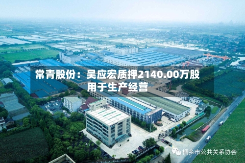 常青股份:吴应宏质押2140.00万股用于生产经营