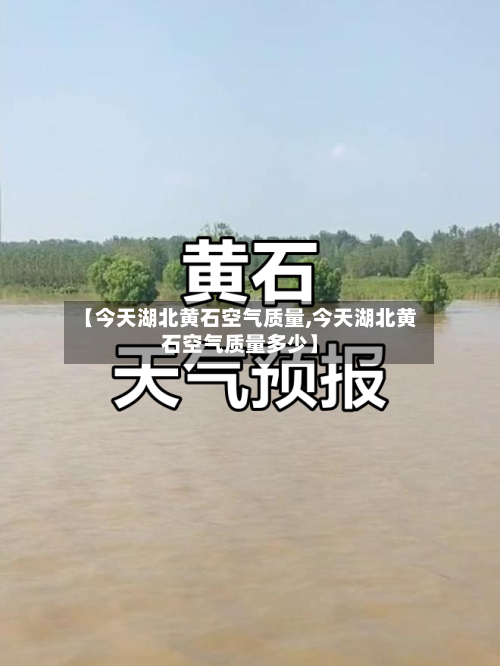 【今天湖北黄石空气质量,今天湖北黄石空气质量多少】