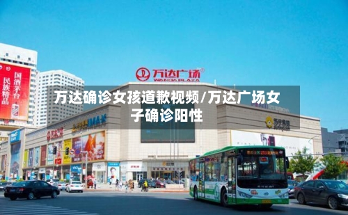 万达确诊女孩道歉视频/万达广场女子确诊阳性-第3张图片