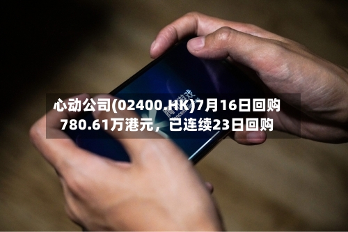 心动公司(02400.HK)7月16日回购780.61万港元，已连续23日回购-第3张图片