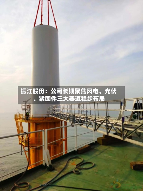 振江股份：公司长期聚焦风电、光伏、紧固件三大赛道稳步布局-第1张图片