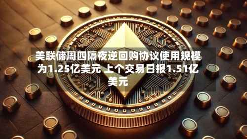 美联储周四隔夜逆回购协议使用规模为1.25亿美元 上个交易日报1.51亿美元