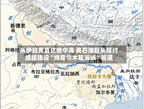 从伊拉克直达地中海 美石油巨头探讨组团建设“绕霍尔木兹海峡”管道-第2张图片
