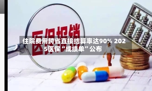 住院费用跨省直接结算率达90% 2025医保“成绩单”公布-第2张图片