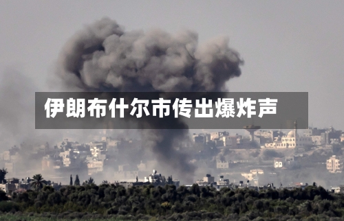 伊朗布什尔市传出爆炸声