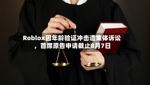 Roblox因年龄验证冲击遭集体诉讼，首席原告申请截止8月7日-第2张图片