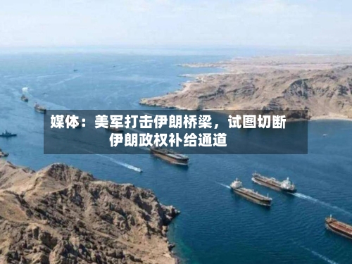媒体：美军打击伊朗桥梁，试图切断伊朗政权补给通道-第2张图片