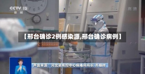 【邢台确诊2例感染源,邢台确诊病例】