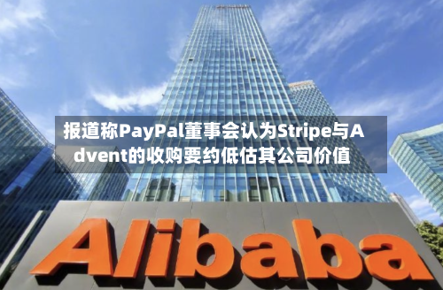 报道称PayPal董事会认为Stripe与Advent的收购要约低估其公司价值-第2张图片