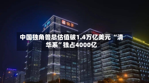 中国独角兽总估值破1.4万亿美元 “清华系”独占4000亿-第2张图片
