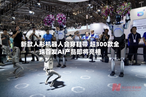 新款人形机器人会穿鞋带 超300款全球首发AI产品即将亮相-第2张图片