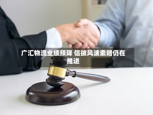 广汇物流业绩预降 信披风波索赔仍在推进