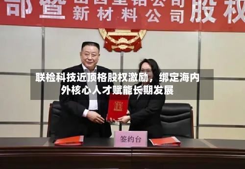 联检科技近顶格股权激励	，绑定海内外核心人才赋能长期发展-第2张图片